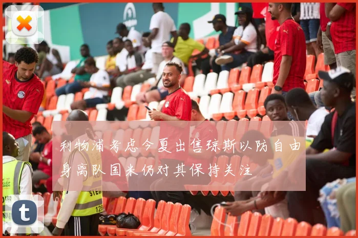 利物浦考虑今夏出售琼斯以防自由身离队国米仍对其保持关注