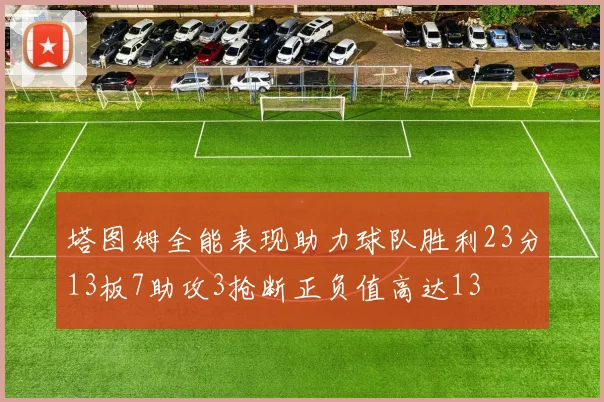 塔图姆全能表现助力球队胜利23分13板7助攻3抢断正负值高达13