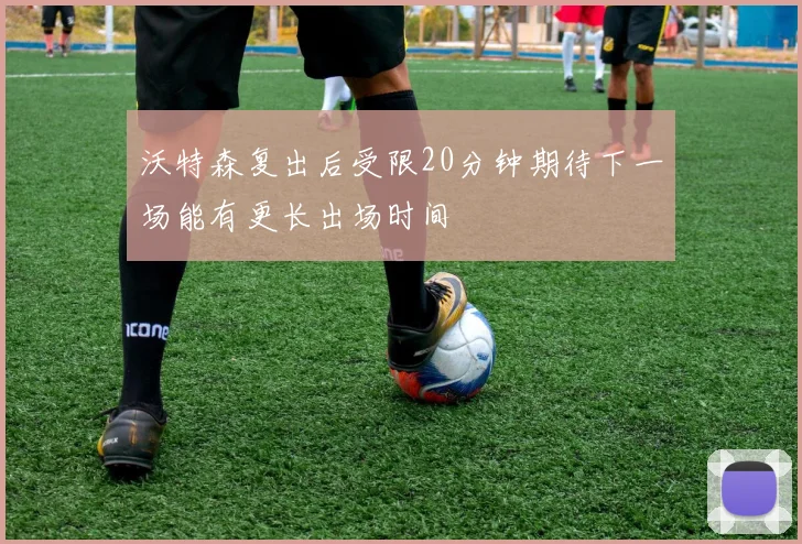 沃特森复出后受限20分钟期待下一场能有更长出场时间