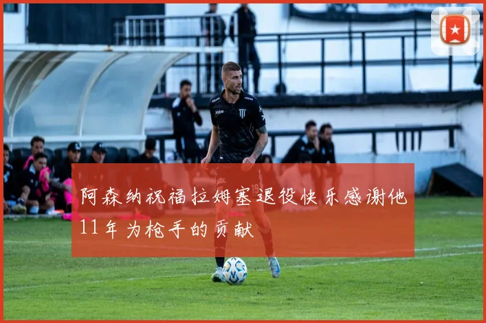 阿森纳祝福拉姆塞退役快乐感谢他11年为枪手的贡献