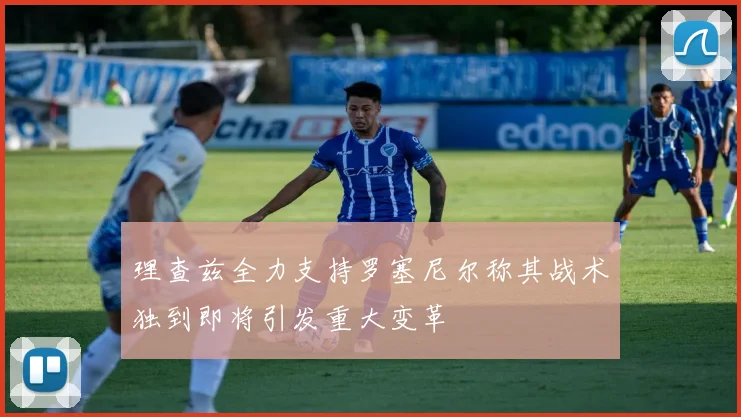 理查兹全力支持罗塞尼尔称其战术独到即将引发重大变革